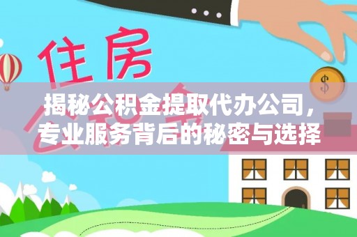 庄浪揭秘公积金提取代办公司，专业服务背后的秘密与选择指南