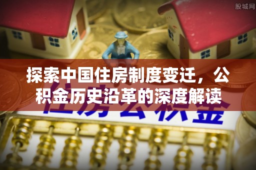 庄浪探索中国住房制度变迁，公积金历史沿革的深度解读