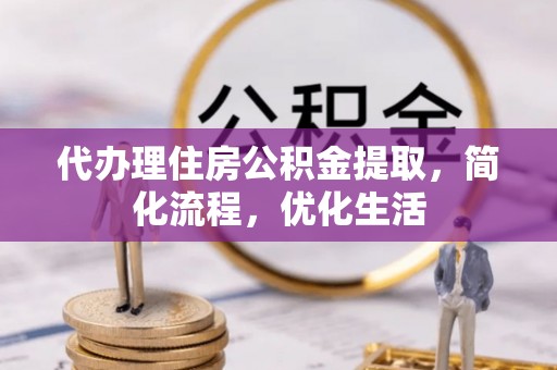 庄浪代办理住房公积金提取，简化流程，优化生活