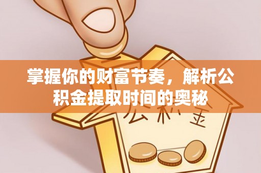 庄浪掌握你的财富节奏，解析公积金提取时间的奥秘