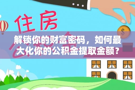 庄浪解锁你的财富密码，如何最大化你的公积金提取金额？