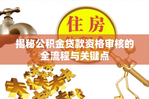 庄浪揭秘公积金贷款资格审核的全流程与关键点
