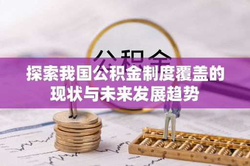庄浪探索我国公积金制度覆盖的现状与未来发展趋势