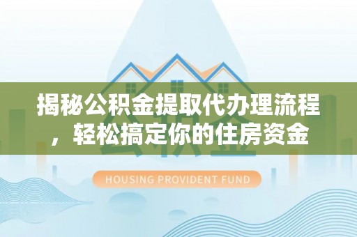 庄浪揭秘公积金提取代办理流程，轻松搞定你的住房资金