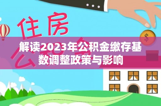 庄浪解读2023年公积金缴存基数调整政策与影响
