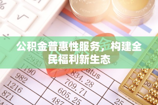 庄浪公积金普惠性服务，构建全民福利新生态