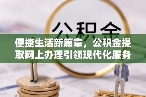 庄浪便捷生活新篇章，公积金提取网上办理引领现代化服务