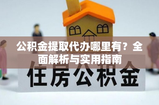 庄浪公积金提取代办哪里有？全面解析与实用指南