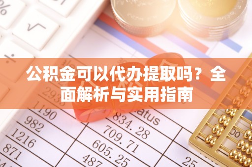 庄浪公积金可以代办提取吗？全面解析与实用指南