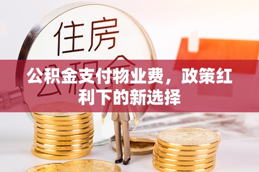 庄浪公积金支付物业费，政策红利下的新选择