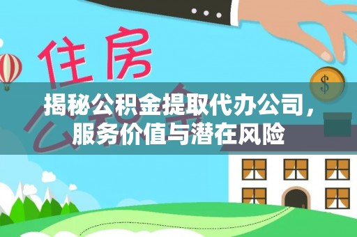 庄浪揭秘公积金提取代办公司，服务价值与潜在风险
