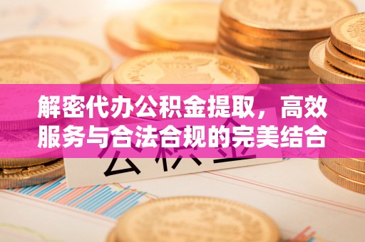 庄浪解密代办公积金提取，高效服务与合法合规的完美结合