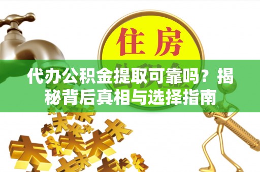 庄浪代办公积金提取可靠吗？揭秘背后真相与选择指南