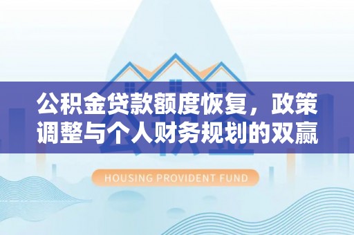 庄浪公积金贷款额度恢复，政策调整与个人财务规划的双赢之道