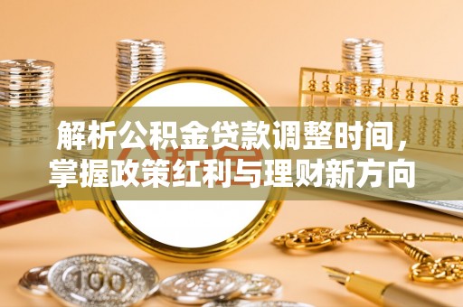庄浪解析公积金贷款调整时间，掌握政策红利与理财新方向