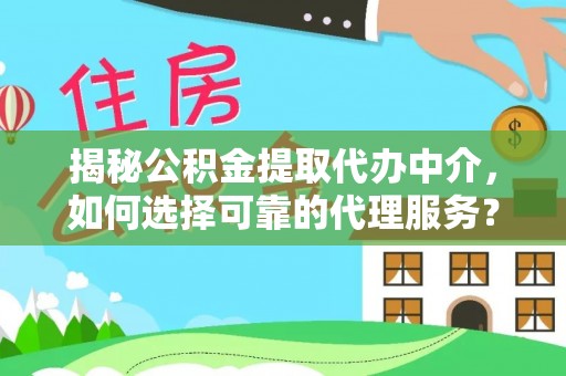 庄浪揭秘公积金提取代办中介，如何选择可靠的代理服务？