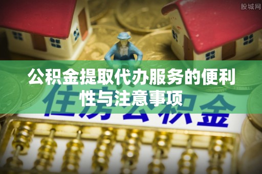 庄浪公积金提取代办服务的便利性与注意事项
