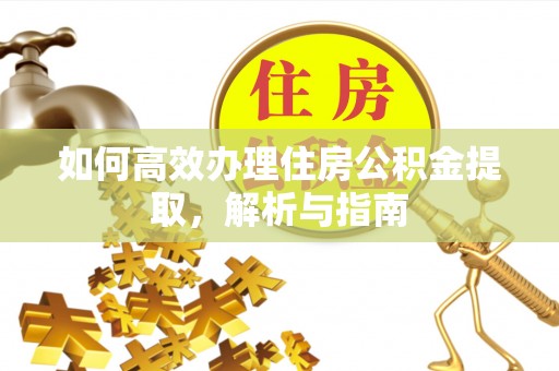 庄浪如何高效办理住房公积金提取，解析与指南