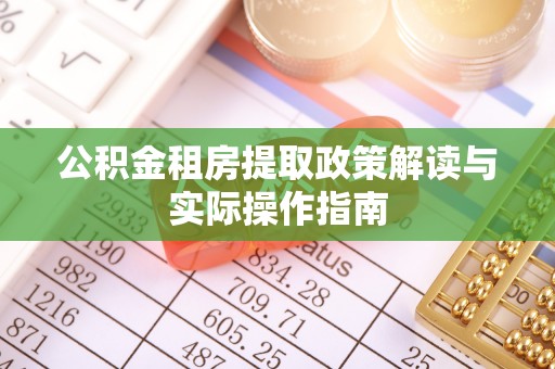 庄浪公积金租房提取政策解读与实际操作指南
