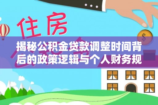 庄浪揭秘公积金贷款调整时间背后的政策逻辑与个人财务规划