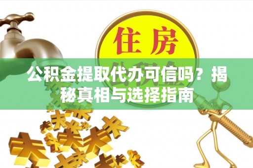庄浪公积金提取代办可信吗？揭秘真相与选择指南