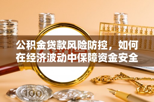 庄浪公积金贷款风险防控，如何在经济波动中保障资金安全