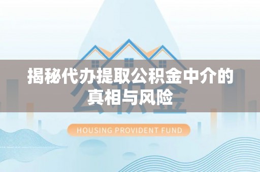 庄浪揭秘代办提取公积金中介的真相与风险