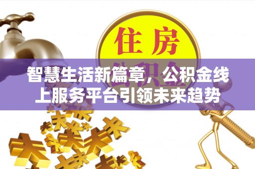 庄浪智慧生活新篇章，公积金线上服务平台引领未来趋势