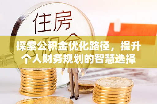 庄浪探索公积金优化路径，提升个人财务规划的智慧选择