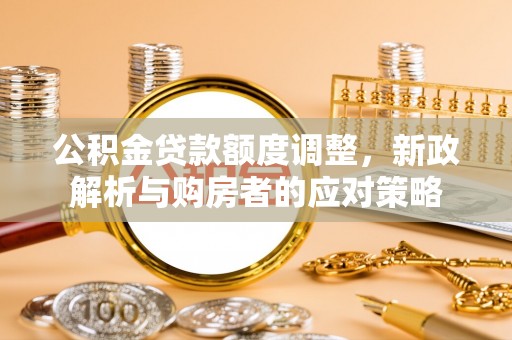 庄浪公积金贷款额度调整，新政解析与购房者的应对策略