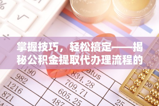 庄浪掌握技巧，轻松搞定——揭秘公积金提取代办理流程的关键步骤