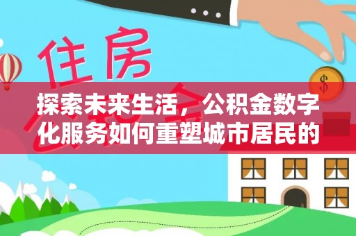 庄浪探索未来生活，公积金数字化服务如何重塑城市居民的财务管理