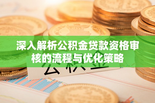 庄浪深入解析公积金贷款资格审核的流程与优化策略