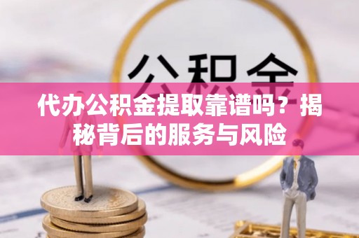 庄浪代办公积金提取靠谱吗？揭秘背后的服务与风险