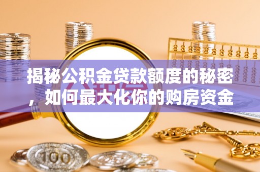 庄浪揭秘公积金贷款额度的秘密，如何最大化你的购房资金