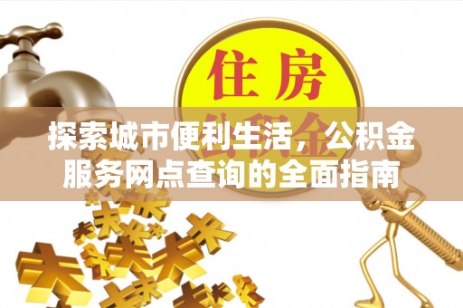 庄浪探索城市便利生活，公积金服务网点查询的全面指南