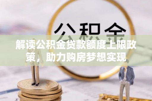 庄浪解读公积金贷款额度上限政策，助力购房梦想实现