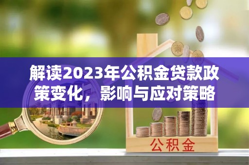 庄浪解读2023年公积金贷款政策变化，影响与应对策略
