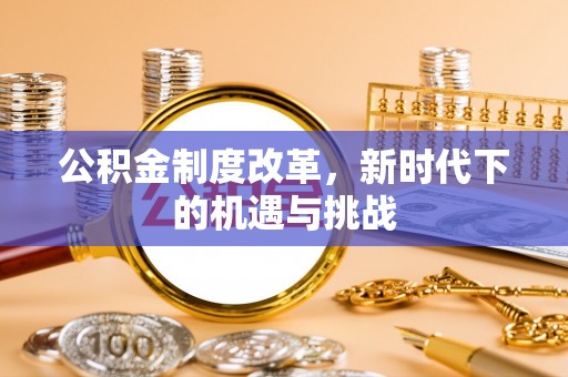 庄浪公积金制度改革，新时代下的机遇与挑战