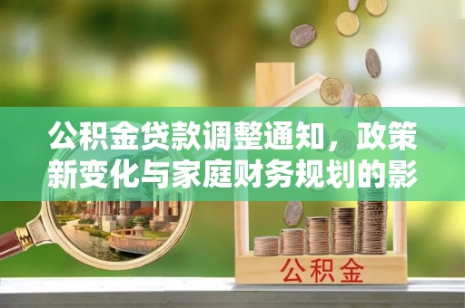 庄浪公积金贷款调整通知，政策新变化与家庭财务规划的影响