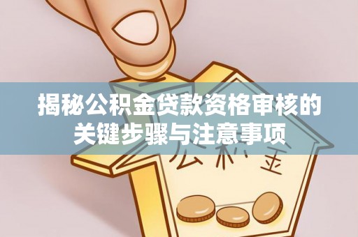 庄浪揭秘公积金贷款资格审核的关键步骤与注意事项