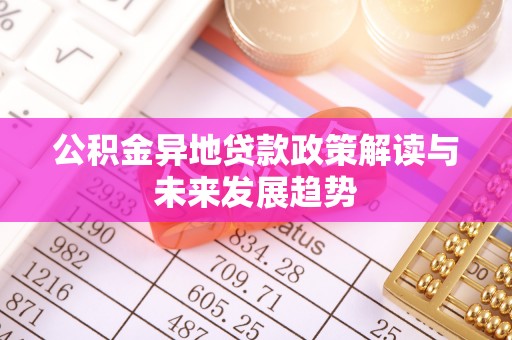 庄浪公积金异地贷款政策解读与未来发展趋势