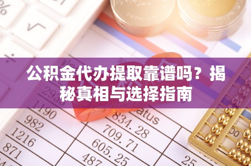 庄浪公积金代办提取靠谱吗？揭秘真相与选择指南