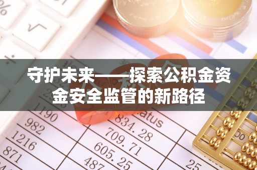 庄浪守护未来——探索公积金资金安全监管的新路径
