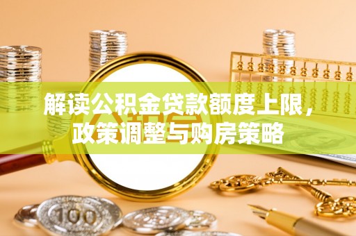 庄浪解读公积金贷款额度上限，政策调整与购房策略