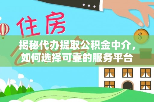 庄浪揭秘代办提取公积金中介，如何选择可靠的服务平台