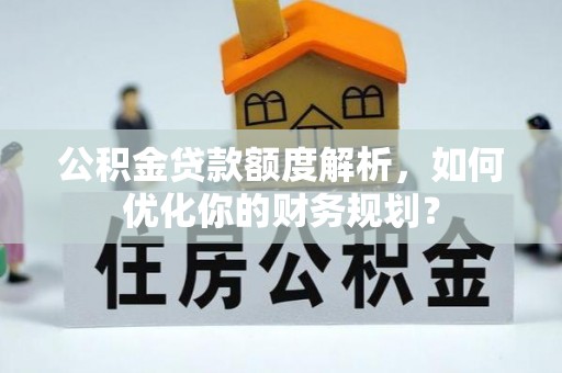 庄浪公积金贷款额度解析，如何优化你的财务规划？
