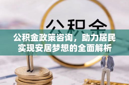庄浪公积金政策咨询，助力居民实现安居梦想的全面解析