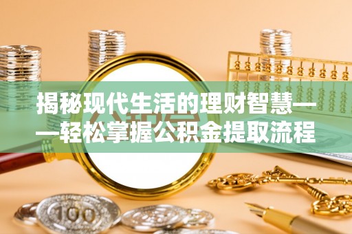 庄浪揭秘现代生活的理财智慧——轻松掌握公积金提取流程的实用指南