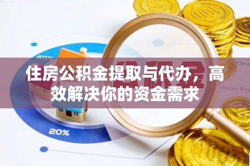 庄浪住房公积金提取与代办，高效解决你的资金需求